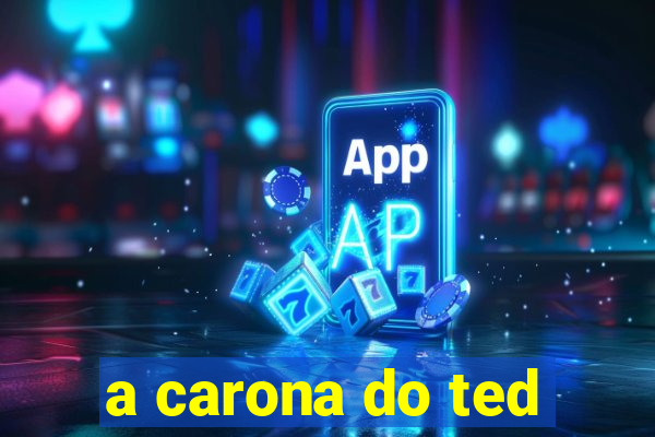 a carona do ted